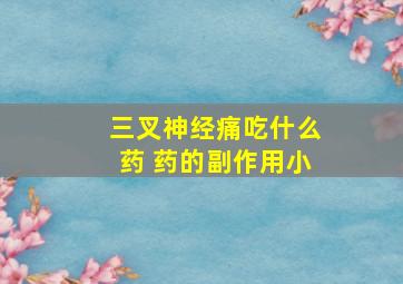 三叉神经痛吃什么药 药的副作用小